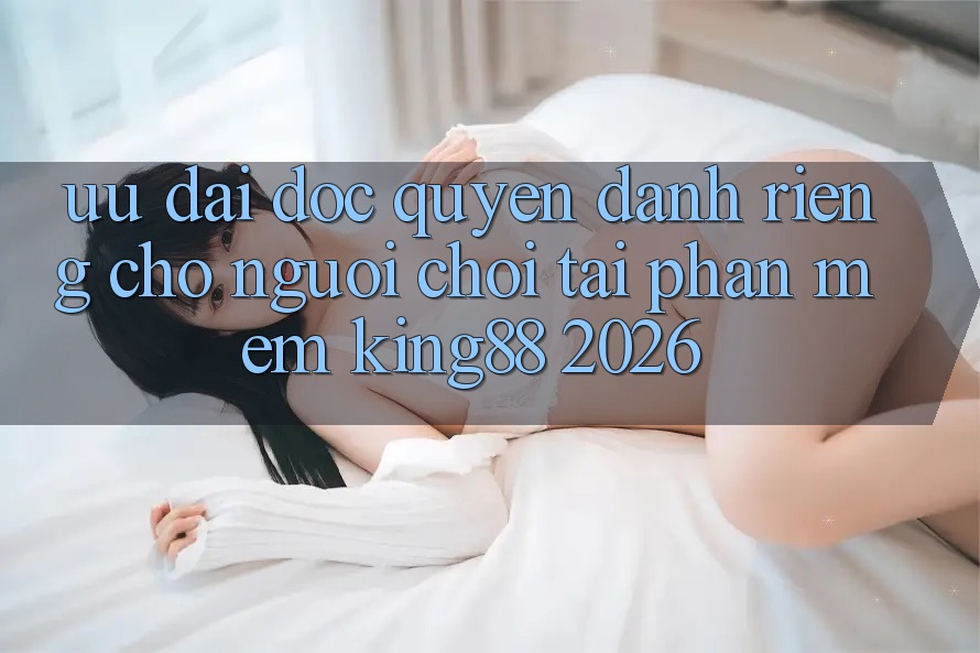 Ưu đãi Độc Quyền Dành Riêng Cho Người chơi Tải Phần mềm King88 2026