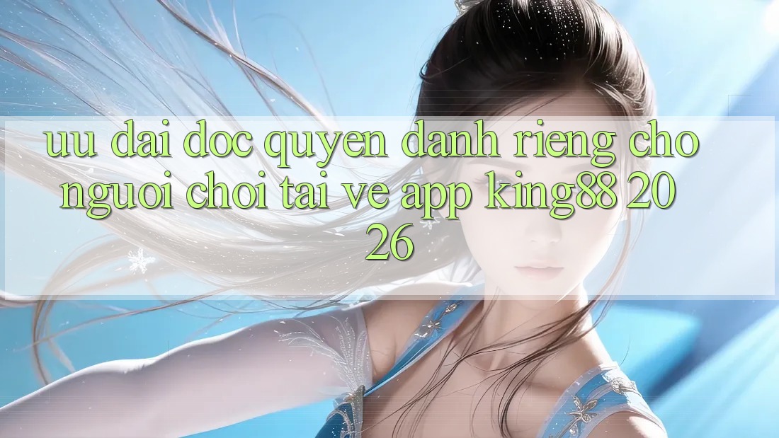 Ưu đãi Độc Quyền Dành Riêng Cho Người chơi Tải về App King88 2026 Ưu đãi Độc Quyền Dành Riêng Cho Người chơi Tải về App King88 2026