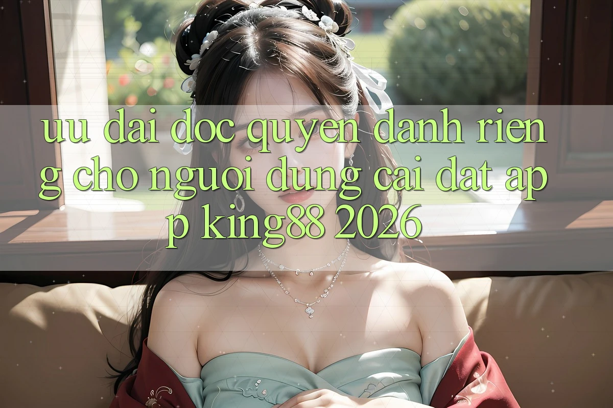 Ưu đãi Độc Quyền Dành Riêng Cho Người Dùng Cài đặt App King88 2026 Ưu đãi Độc Quyền Dành Riêng Cho Người Dùng Cài đặt App King88 2026