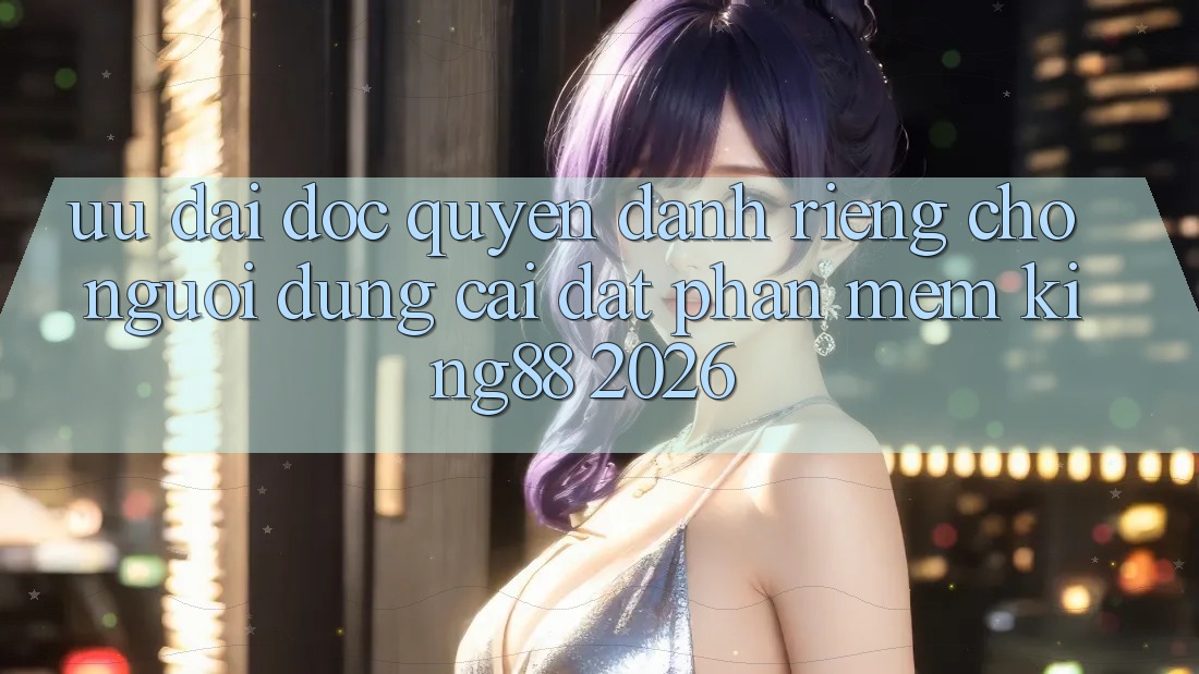 Ưu đãi Độc Quyền Dành Riêng Cho Người Dùng Cài đặt Phần mềm King88 2026
