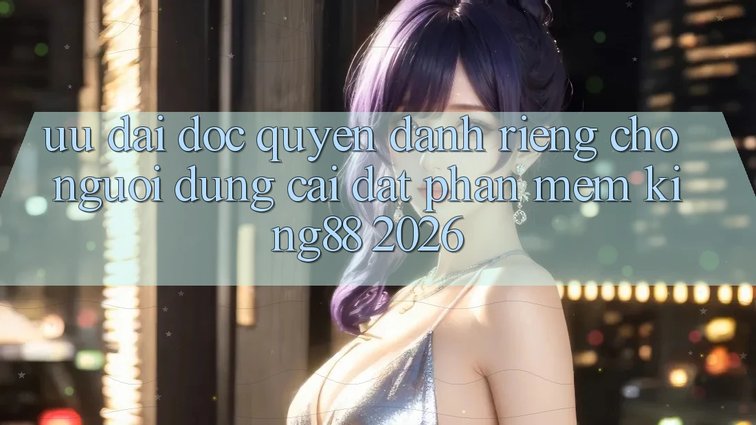Ưu đãi Độc Quyền Dành Riêng Cho Người Dùng Cài đặt Phần mềm King88 2026