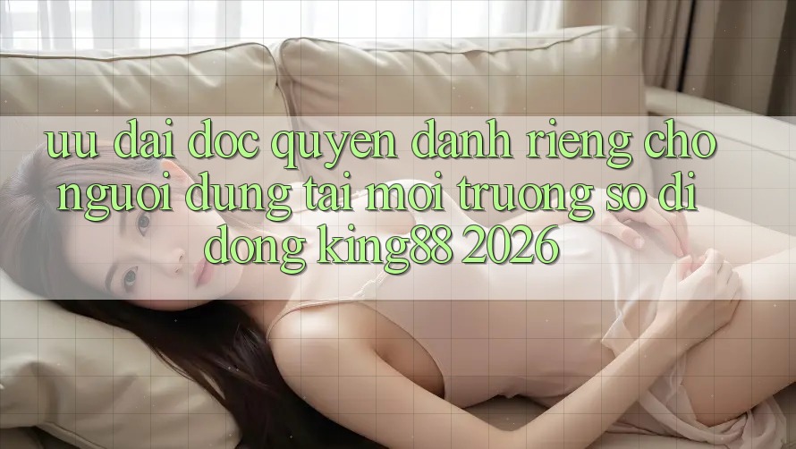 Ưu đãi Độc Quyền Dành Riêng Cho Người Dùng Tải Môi trường số di động King88 2026 Ưu đãi Độc Quyền Dành Riêng Cho Người Dùng Tải Môi trường số di động King88 2026