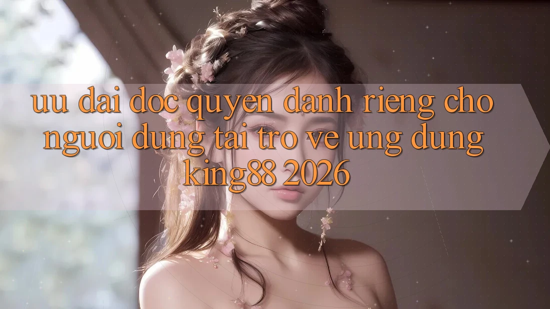 Ưu đãi Độc Quyền Dành Riêng Cho Người Dùng Tải trở về Ứng dụng King88 2026 Ưu đãi Độc Quyền Dành Riêng Cho Người Dùng Tải trở về Ứng dụng King88 2026