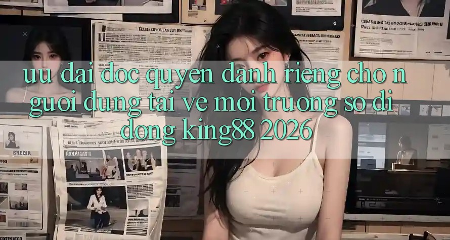 Ưu đãi Độc Quyền Dành Riêng Cho Người Dùng Tải về Môi trường số di động King88 2026 Ưu đãi Độc Quyền Dành Riêng Cho Người Dùng Tải về Môi trường số di động King88 2026
