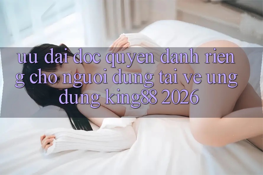 Ưu đãi Độc Quyền Dành Riêng Cho Người Dùng Tải về Ứng dụng King88 2026 Ưu đãi Độc Quyền Dành Riêng Cho Người Dùng Tải về Ứng dụng King88 2026
