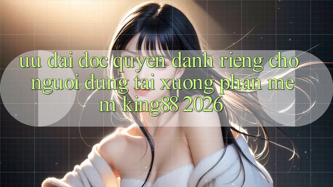 Ưu đãi Độc Quyền Dành Riêng Cho Người Dùng Tải xuống Phần mềm King88 2026 Ưu đãi Độc Quyền Dành Riêng Cho Người Dùng Tải xuống Phần mềm King88 2026