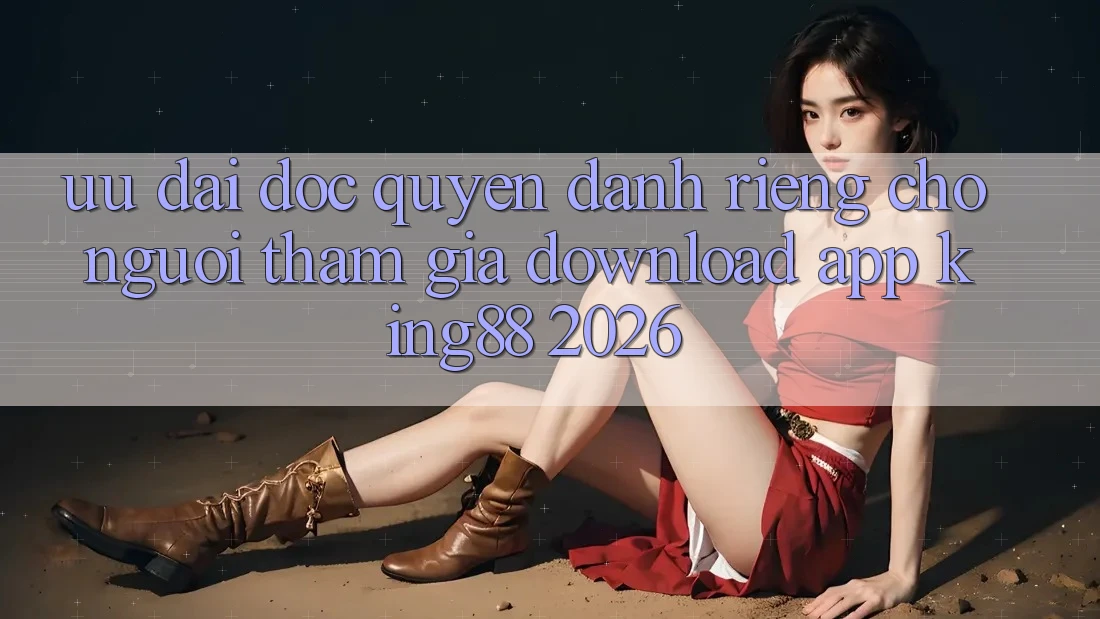 Ưu đãi Độc Quyền Dành Riêng Cho Người tham gia Download App King88 2026 Ưu đãi Độc Quyền Dành Riêng Cho Người tham gia Download App King88 2026