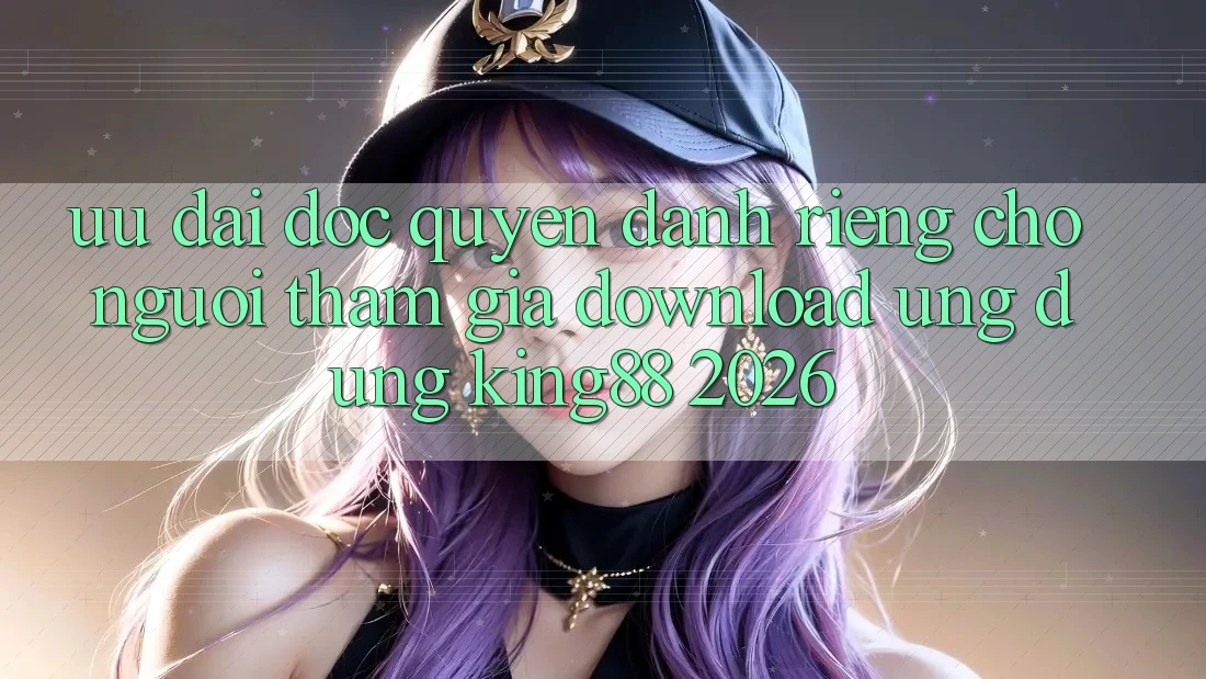 Ưu đãi Độc Quyền Dành Riêng Cho Người tham gia Download Ứng dụng King88 2026 Ưu đãi Độc Quyền Dành Riêng Cho Người tham gia Download Ứng dụng King88 2026