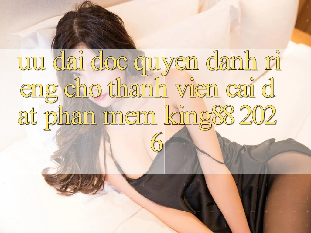 Ưu đãi Độc Quyền Dành Riêng Cho Thành viên Cài đặt Phần mềm King88 2026 Ưu đãi Độc Quyền Dành Riêng Cho Thành viên Cài đặt Phần mềm King88 2026