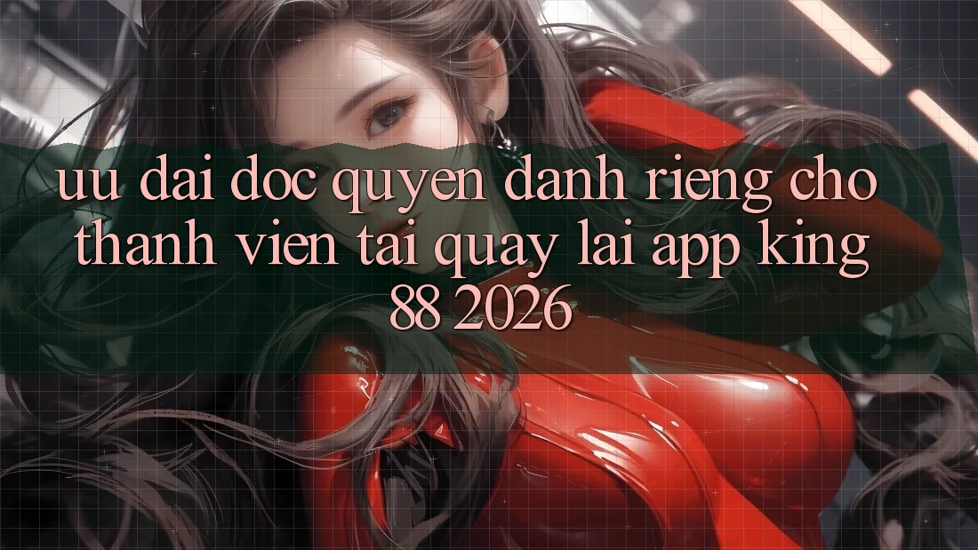 Ưu đãi Độc Quyền Dành Riêng Cho Thành viên Tải quay lại App King88 2026 Ưu đãi Độc Quyền Dành Riêng Cho Thành viên Tải quay lại App King88 2026