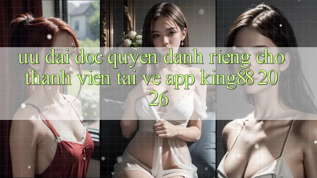 Ưu đãi Độc Quyền Dành Riêng Cho Thành viên Tải về App King88 2026 Ưu đãi Độc Quyền Dành Riêng Cho Thành viên Tải về App King88 2026