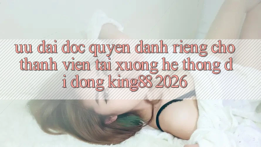 Ưu đãi Độc Quyền Dành Riêng Cho Thành viên Tải xuống Hệ thống di động King88 2026 Ưu đãi Độc Quyền Dành Riêng Cho Thành viên Tải xuống Hệ thống di động King88 2026
