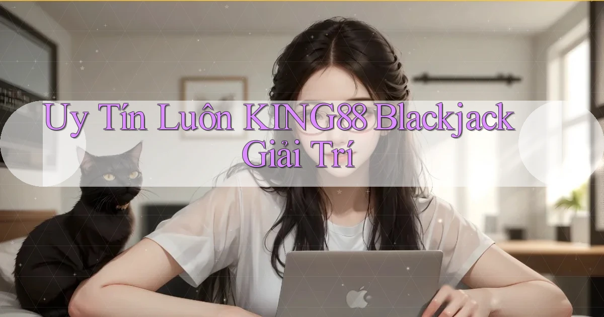uy tín luôn king88 blackjack giải trí