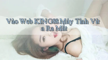 vào web king88 máy tính vừa ra mắt