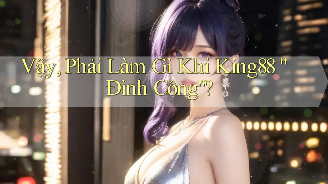 Vậy, Phải Làm Gì Khi King88 “Đình Công”? Vậy, Phải Làm Gì Khi King88 “Đình Công”?