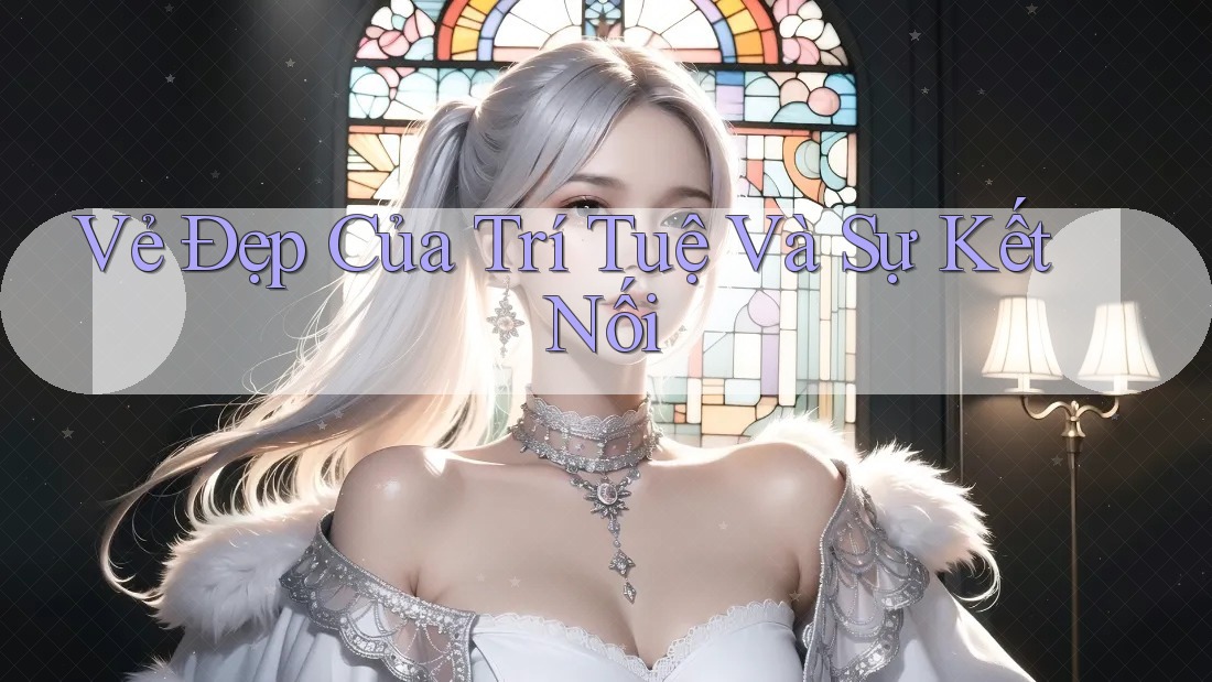 Vẻ Đẹp Của Trí Tuệ Và Sự Kết Nối