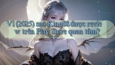 Vì (2025) sao King88 được review trên Play Store quan tâm