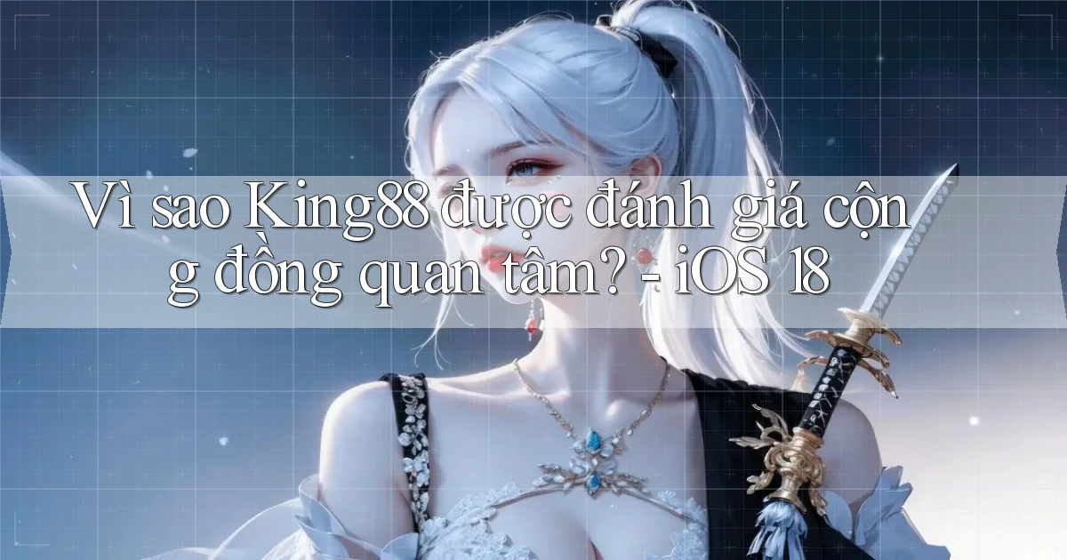 Vì sao King88 được đánh giá cộng đồng quan tâm   iOS 18