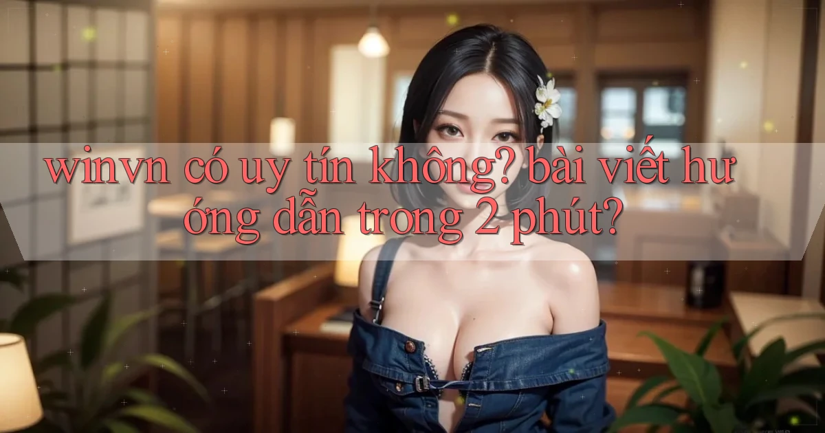 winvn có uy tín không bài viết hướng dẫn trong 2 phút