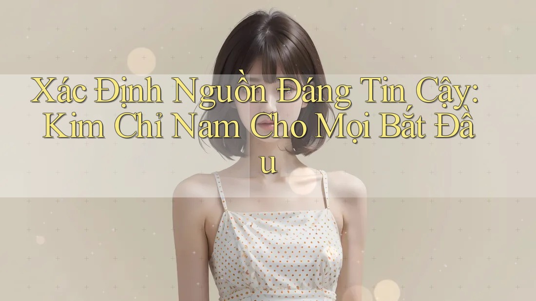 Xác Định Nguồn Đáng Tin Cậy: Kim Chỉ Nam Cho Mọi Bắt Đầu