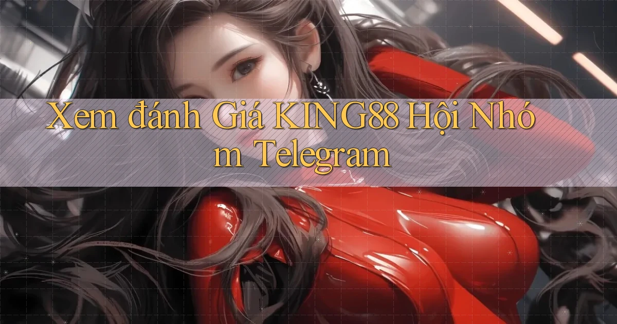 xem đánh giá king88 hội nhóm telegram