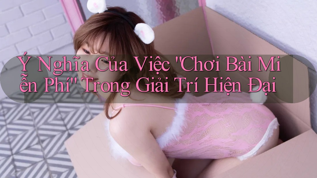 Ý Nghĩa Của Việc Chơi Bài Miễn Phí Trong Giải Trí Hiện Đại Ý Nghĩa Của Việc Chơi Bài Miễn Phí Trong Giải Trí Hiện Đại
