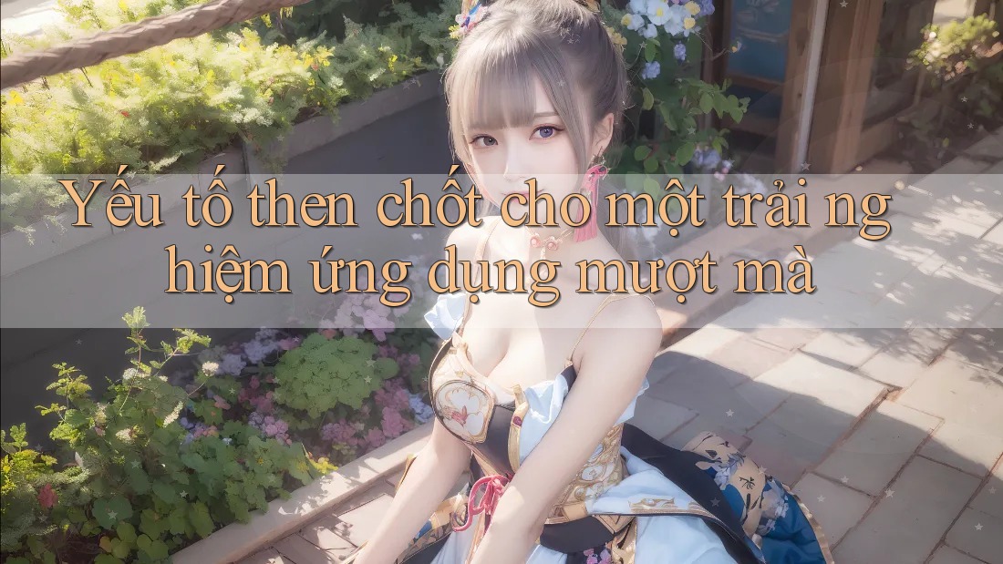 Yếu tố then chốt cho một trải nghiệm ứng dụng mượt mà Yếu tố then chốt cho một trải nghiệm ứng dụng mượt mà
